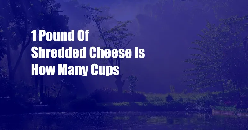 1 Pound Of Shredded Cheese Is How Many Cups