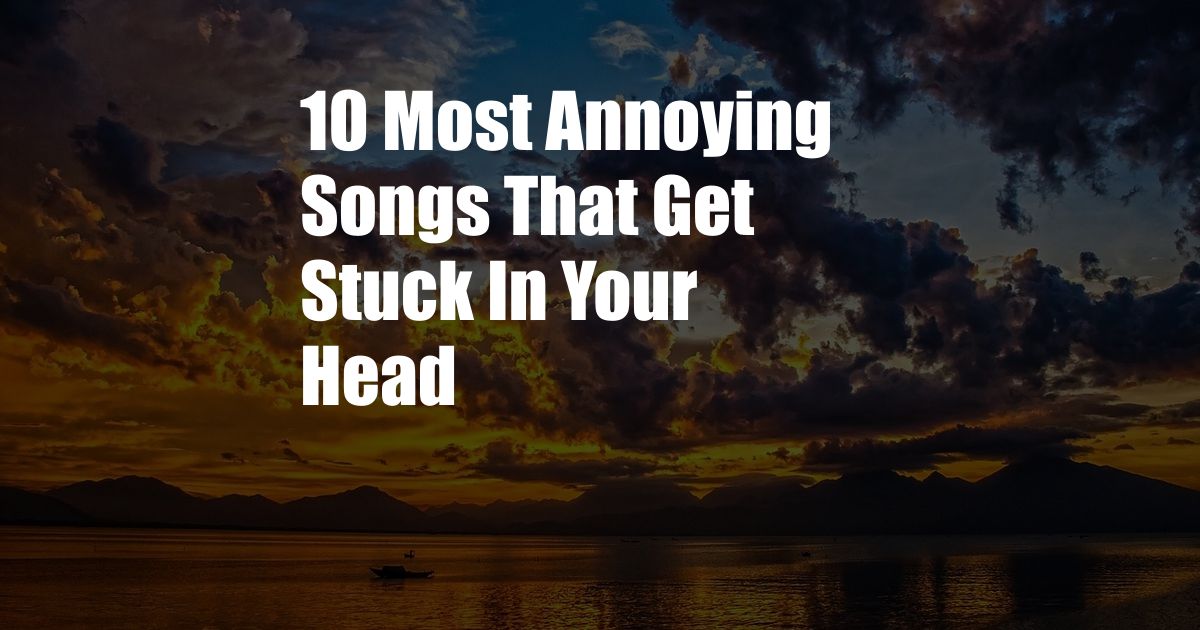 10 Most Annoying Songs That Get Stuck In Your Head