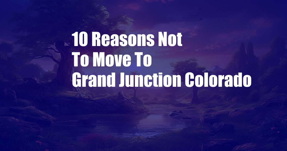 10 Reasons Not To Move To Grand Junction Colorado