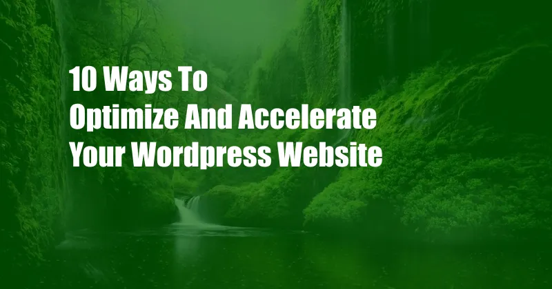 10 Ways To Optimize And Accelerate Your WordPress Website