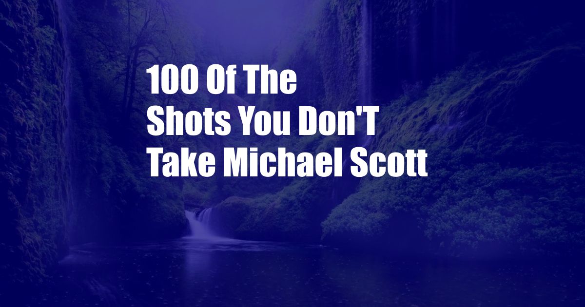 100 Of The Shots You Don'T Take Michael Scott