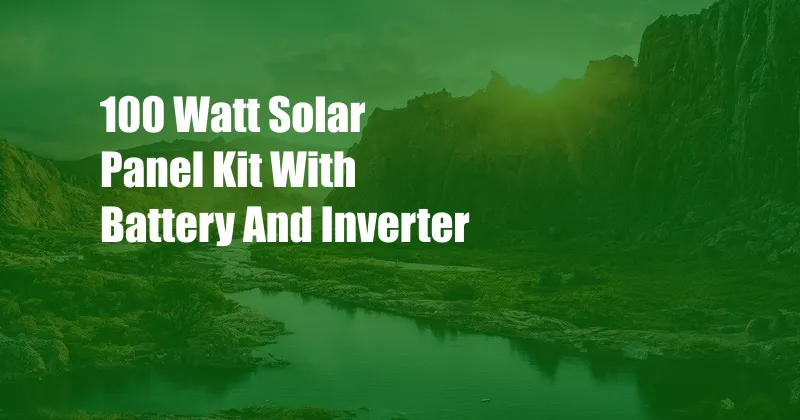 100 Watt Solar Panel Kit With Battery And Inverter