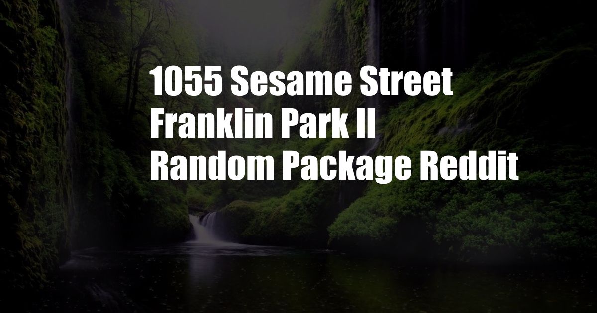 1055 Sesame Street Franklin Park Il Random Package Reddit