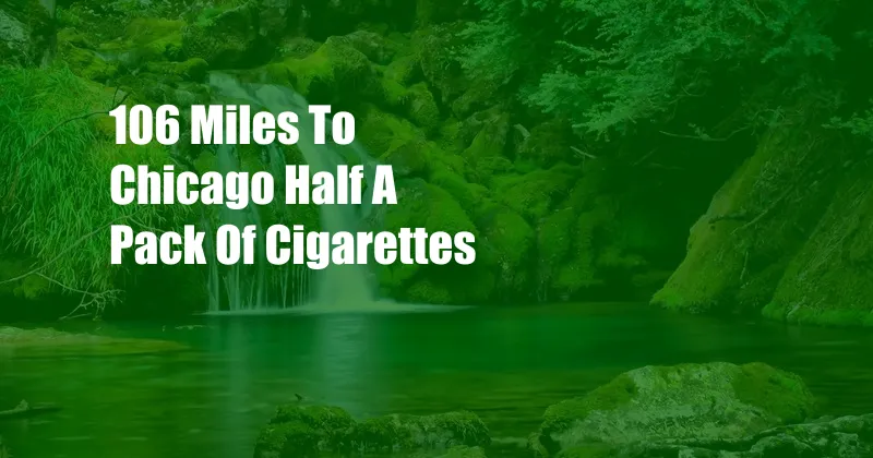 106 Miles To Chicago Half A Pack Of Cigarettes