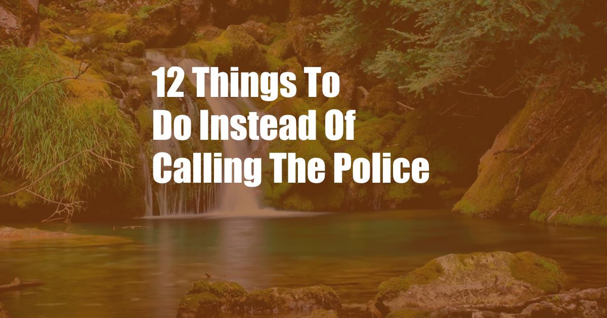 12 Things To Do Instead Of Calling The Police