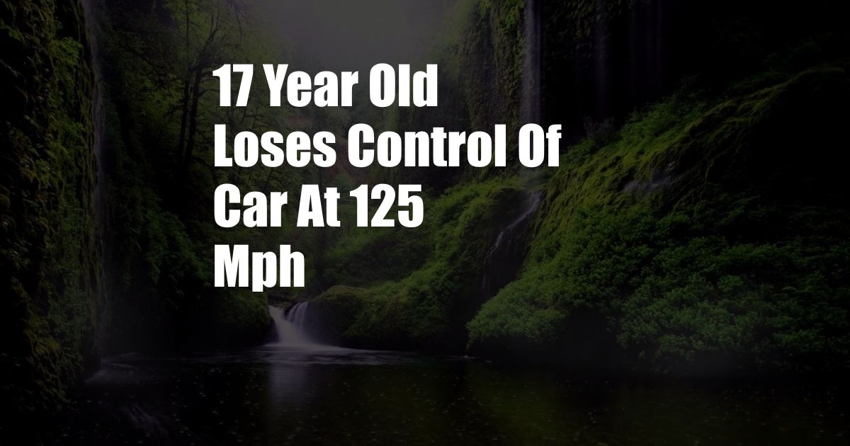 17 Year Old Loses Control Of Car At 125 Mph