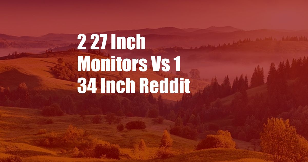 2 27 Inch Monitors Vs 1 34 Inch Reddit