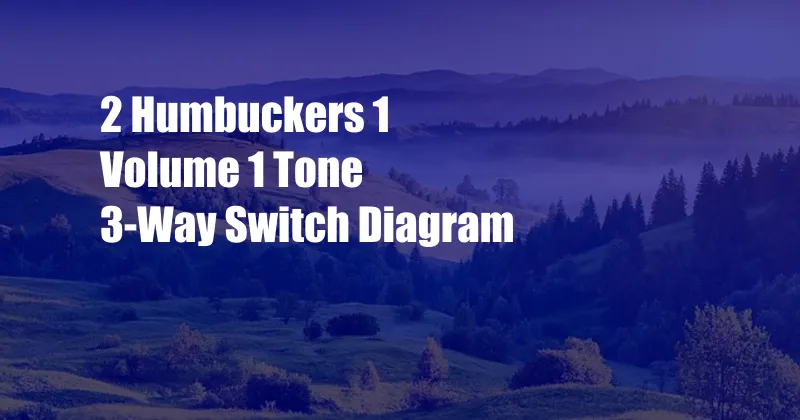 2 Humbuckers 1 Volume 1 Tone 3-Way Switch Diagram