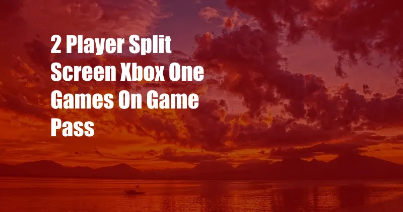 2 Player Split Screen Xbox One Games On Game Pass