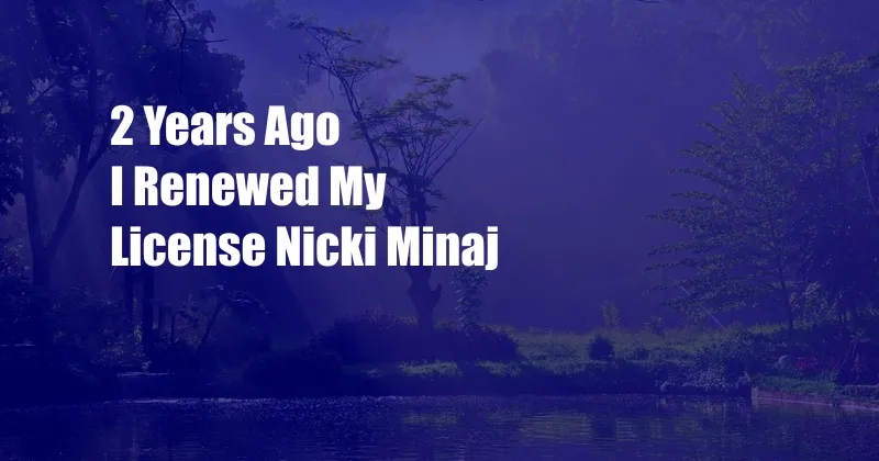 2 Years Ago I Renewed My License Nicki Minaj