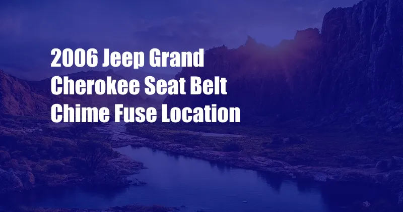 2006 Jeep Grand Cherokee Seat Belt Chime Fuse Location