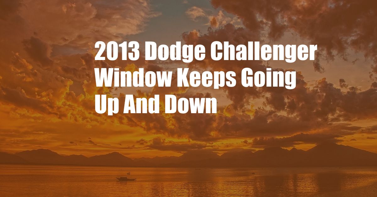 2013 Dodge Challenger Window Keeps Going Up And Down