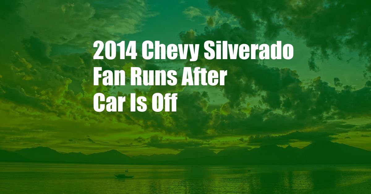 2014 Chevy Silverado Fan Runs After Car Is Off