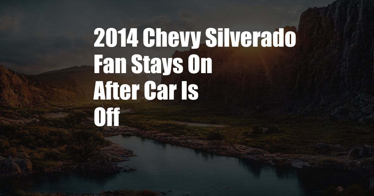 2014 Chevy Silverado Fan Stays On After Car Is Off