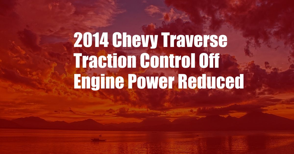 2014 Chevy Traverse Traction Control Off Engine Power Reduced