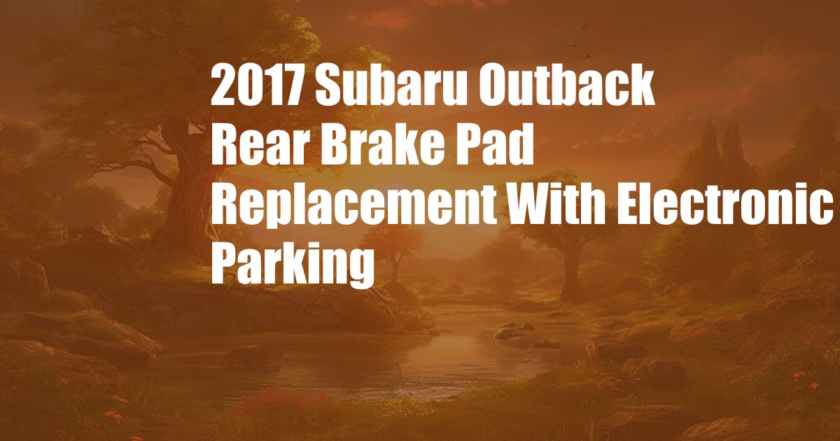 2017 Subaru Outback Rear Brake Pad Replacement With Electronic Parking