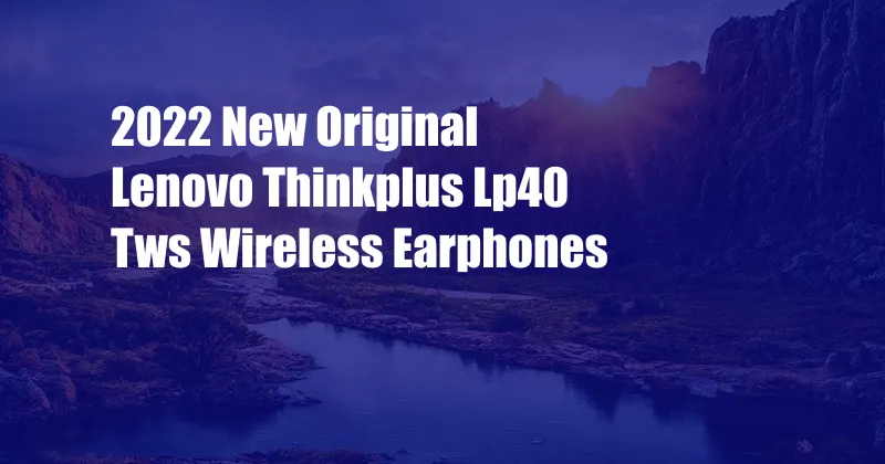 2022 New Original Lenovo Thinkplus Lp40 Tws Wireless Earphones