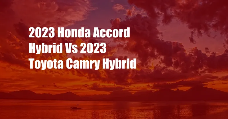 2023 Honda Accord Hybrid Vs 2023 Toyota Camry Hybrid