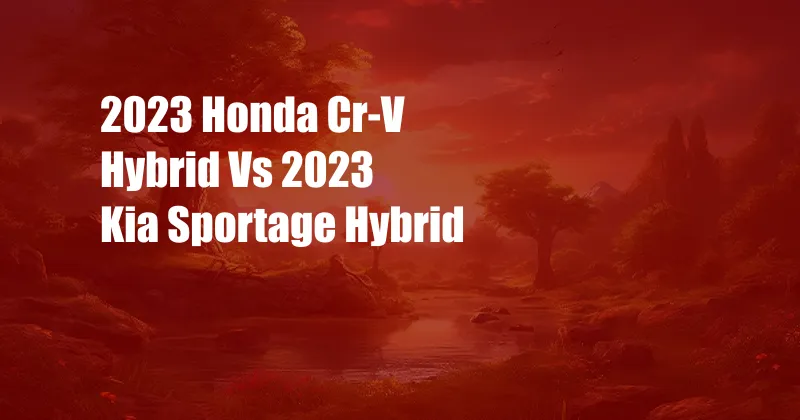 2023 Honda Cr-V Hybrid Vs 2023 Kia Sportage Hybrid