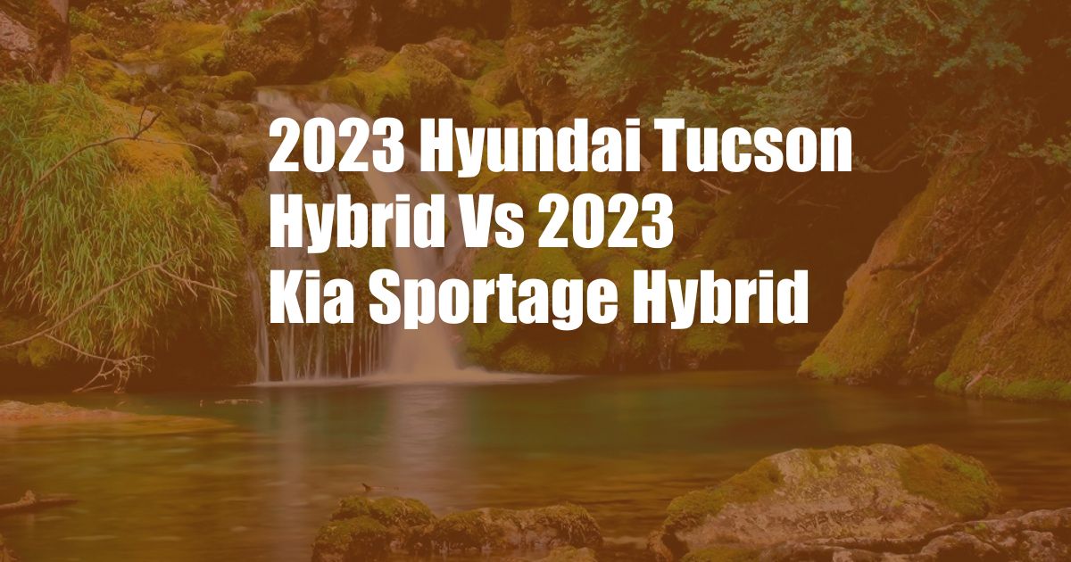 2023 Hyundai Tucson Hybrid Vs 2023 Kia Sportage Hybrid