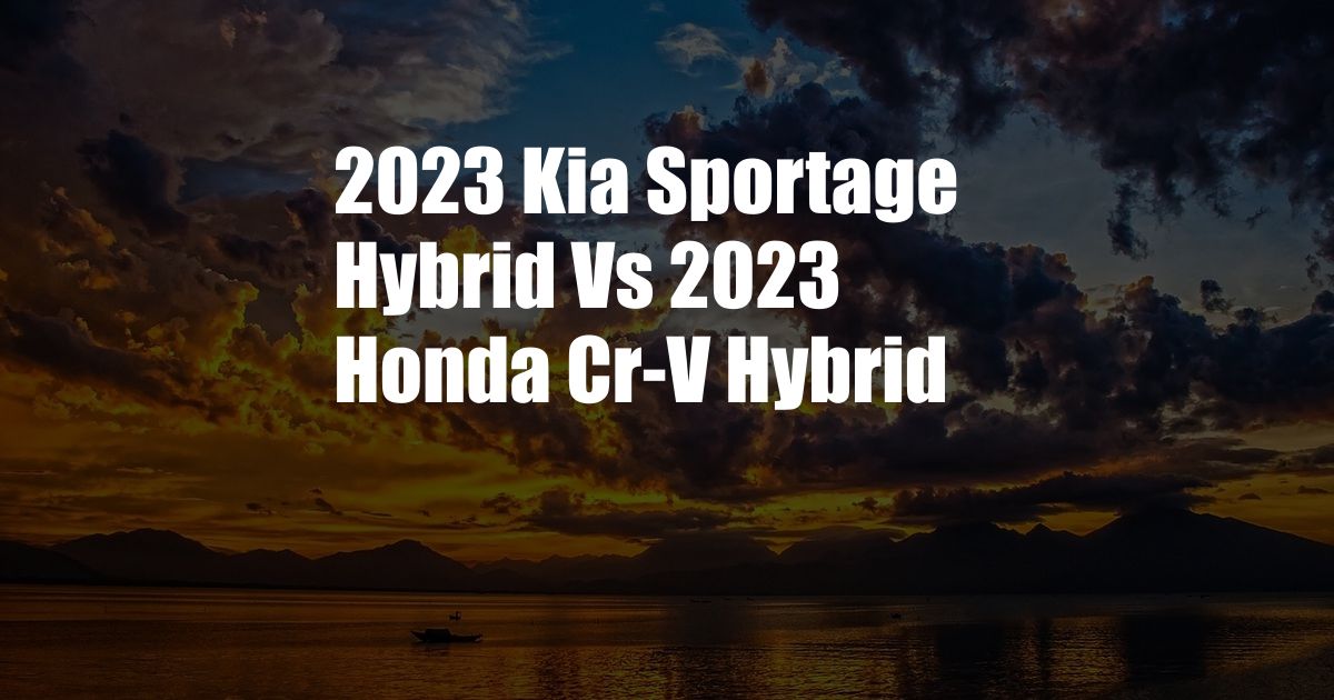 2023 Kia Sportage Hybrid Vs 2023 Honda Cr-V Hybrid