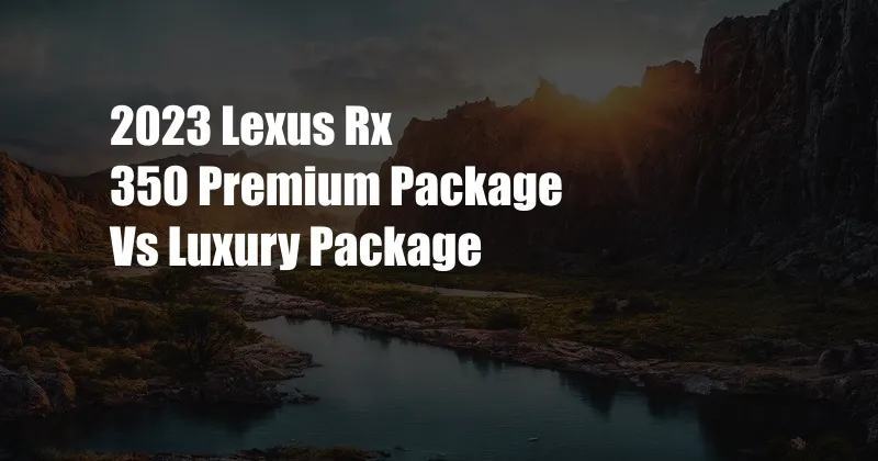 2023 Lexus Rx 350 Premium Package Vs Luxury Package