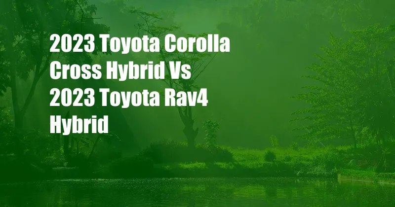 2023 Toyota Corolla Cross Hybrid Vs 2023 Toyota Rav4 Hybrid