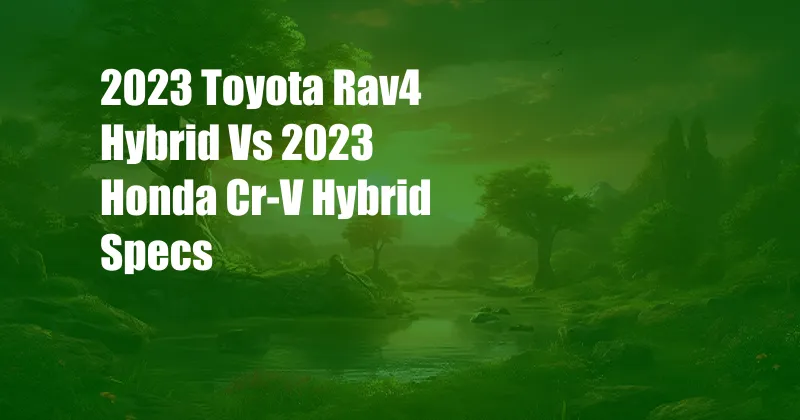 2023 Toyota Rav4 Hybrid Vs 2023 Honda Cr-V Hybrid Specs