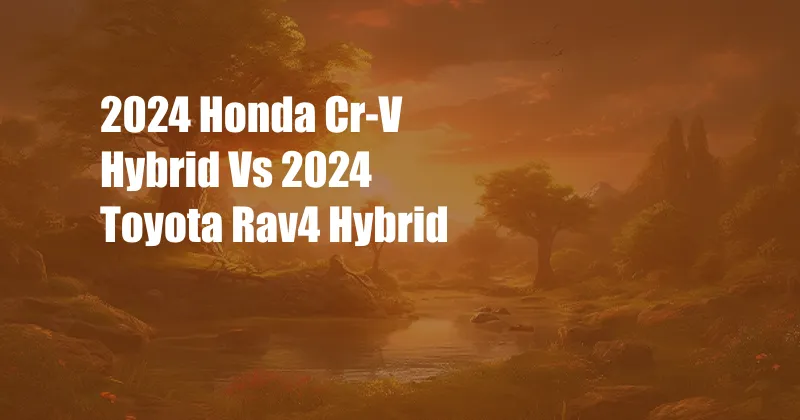 2024 Honda Cr-V Hybrid Vs 2024 Toyota Rav4 Hybrid