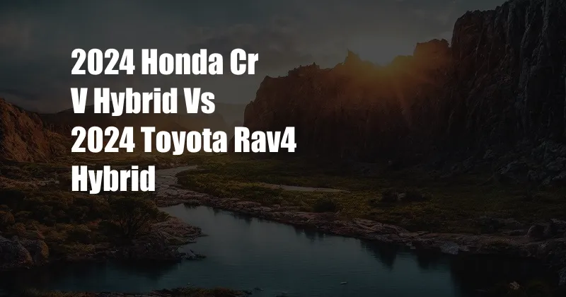 2024 Honda Cr V Hybrid Vs 2024 Toyota Rav4 Hybrid