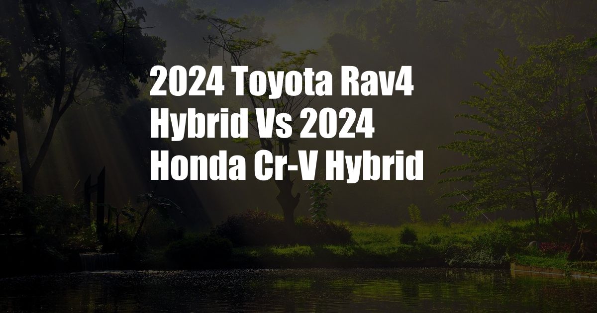 2024 Toyota Rav4 Hybrid Vs 2024 Honda Cr-V Hybrid