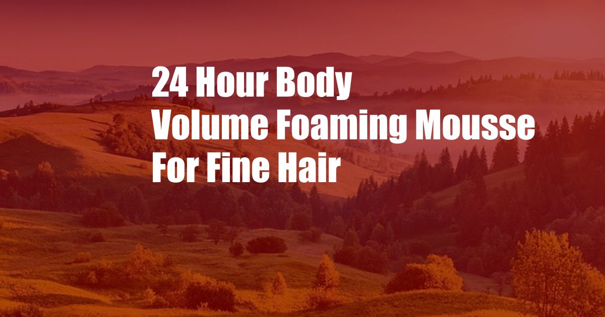 24 Hour Body Volume Foaming Mousse For Fine Hair