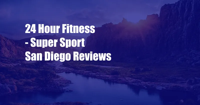 24 Hour Fitness - Super Sport San Diego Reviews