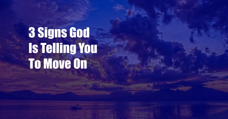 3 Signs God Is Telling You To Move On