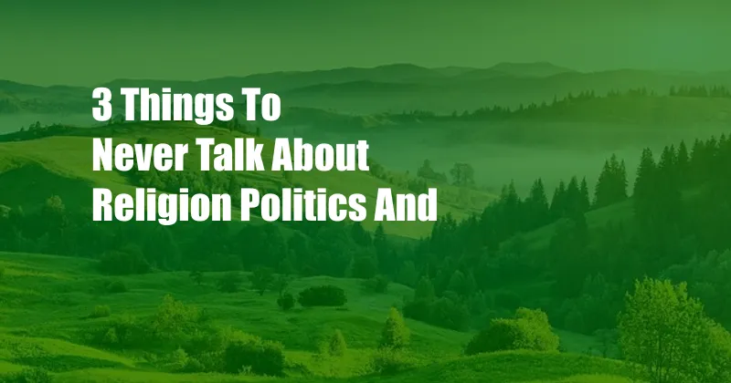 3 Things To Never Talk About Religion Politics And