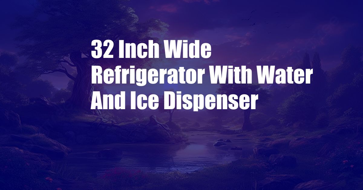 32 Inch Wide Refrigerator With Water And Ice Dispenser