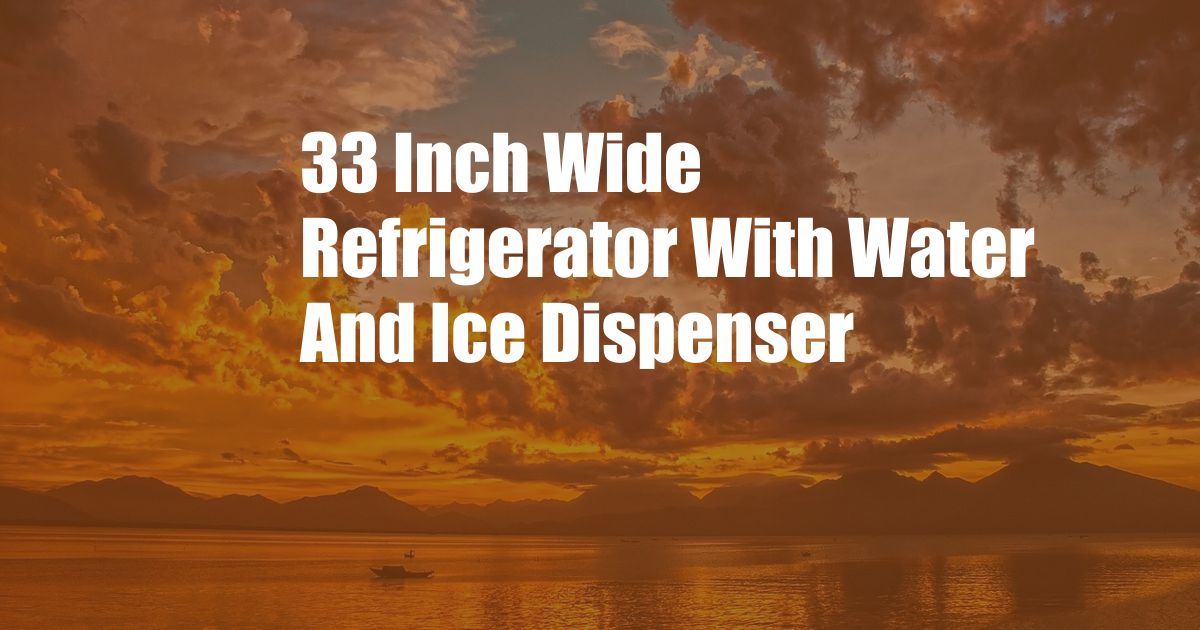 33 Inch Wide Refrigerator With Water And Ice Dispenser