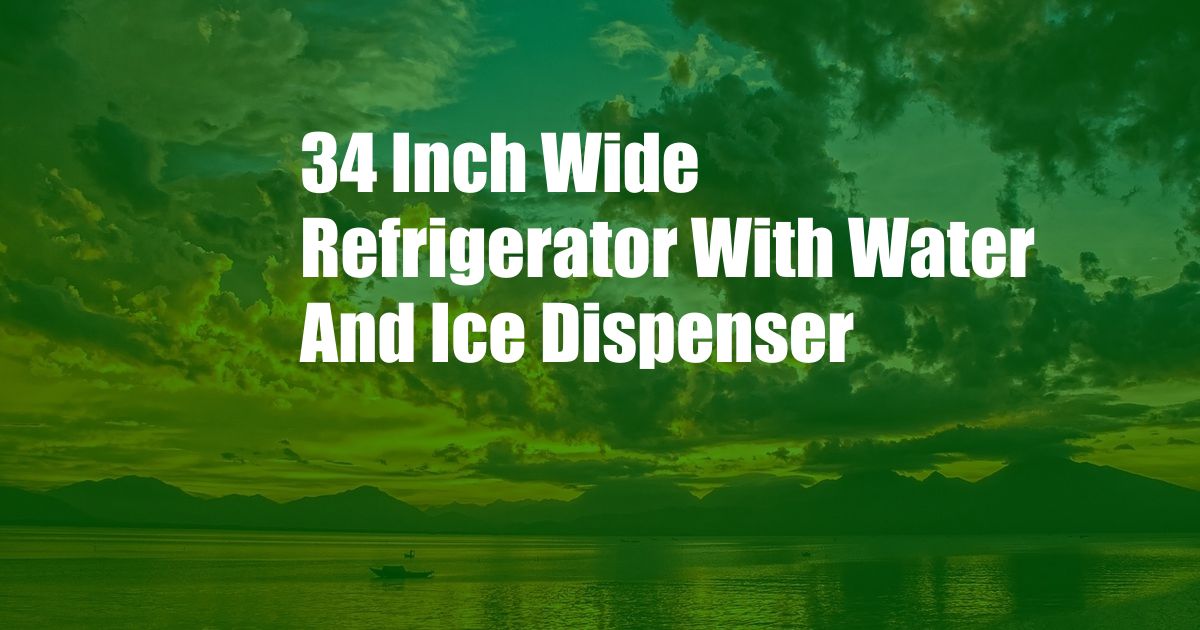 34 Inch Wide Refrigerator With Water And Ice Dispenser