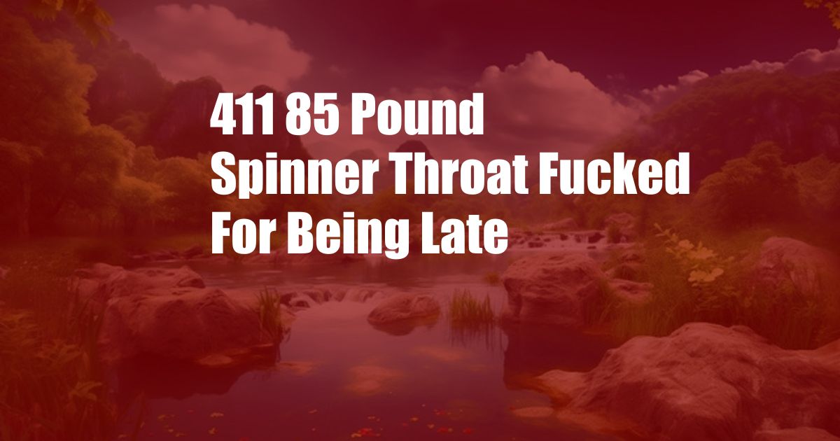 411 85 Pound Spinner Throat Fucked For Being Late