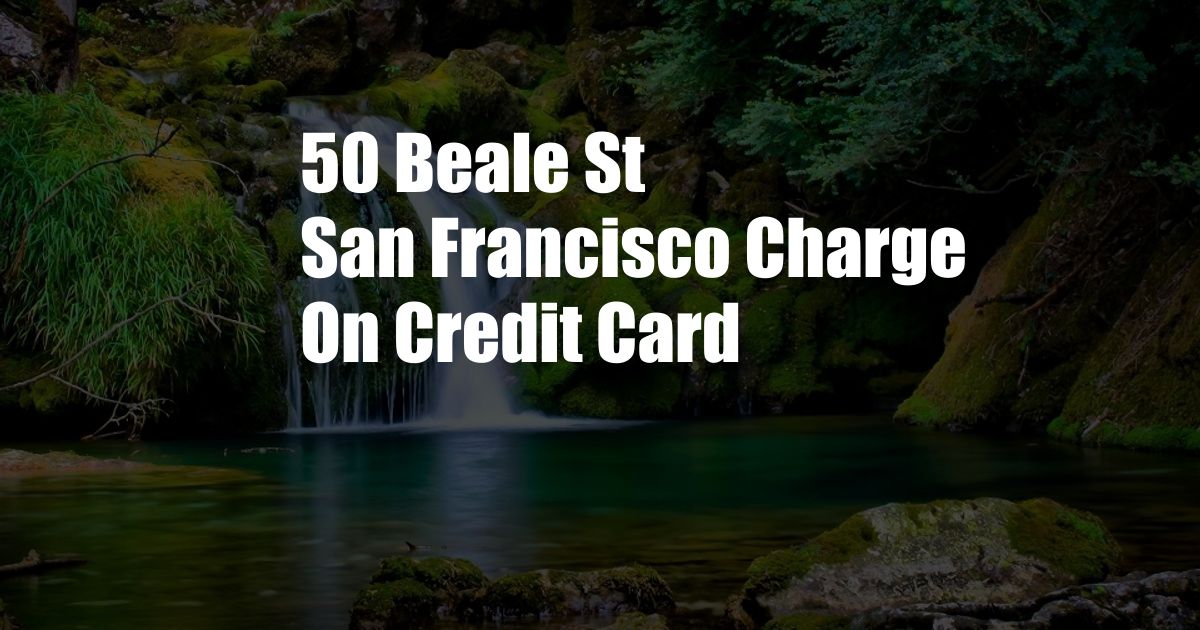 50 Beale St San Francisco Charge On Credit Card