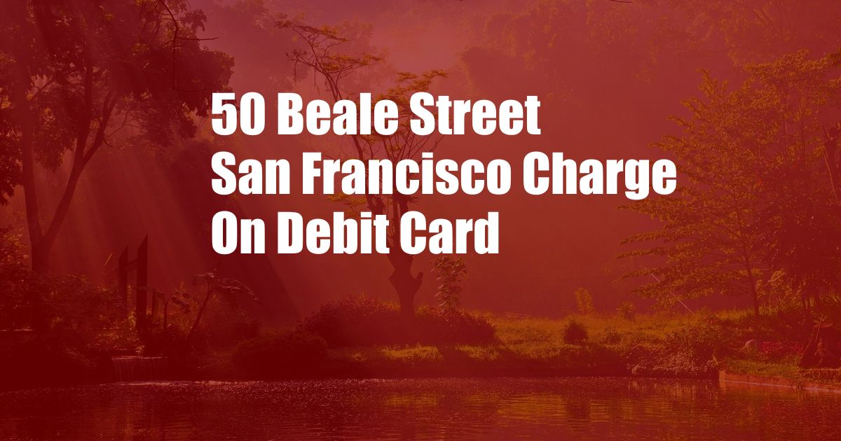 50 Beale Street San Francisco Charge On Debit Card
