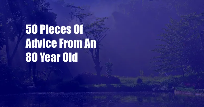 50 Pieces Of Advice From An 80 Year Old