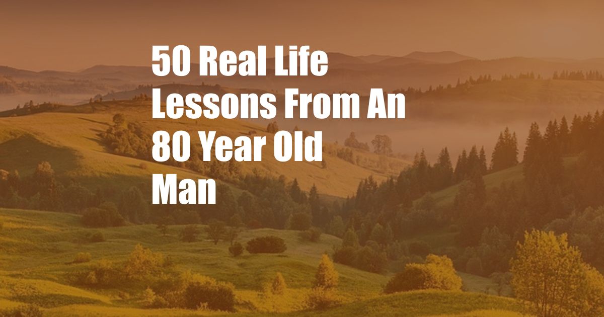 50 Real Life Lessons From An 80 Year Old Man