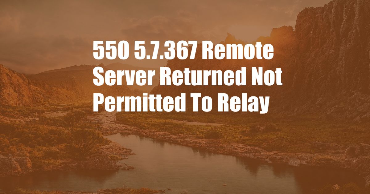 550 5.7.367 Remote Server Returned Not Permitted To Relay