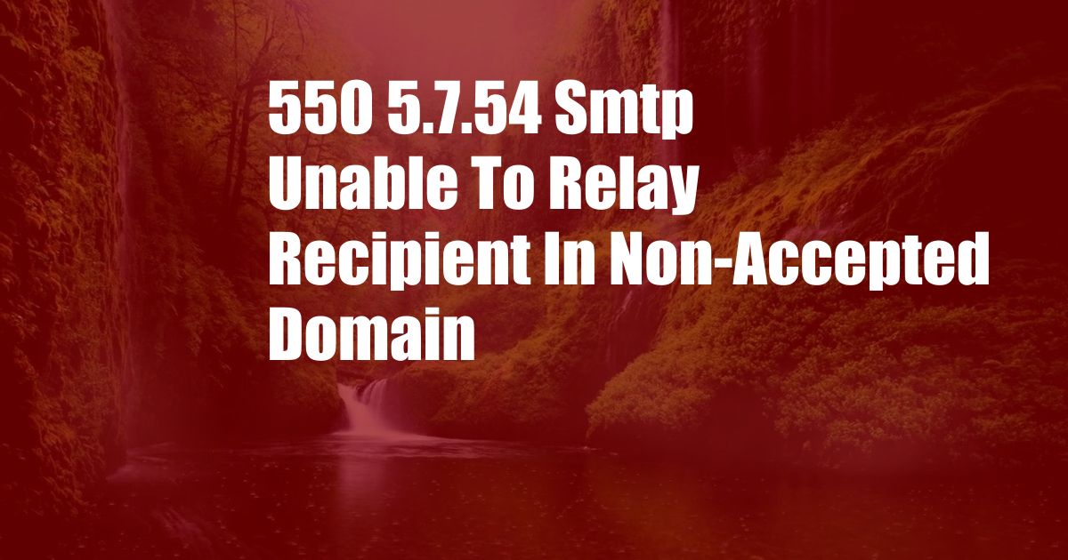 550 5.7.54 Smtp Unable To Relay Recipient In Non-Accepted Domain