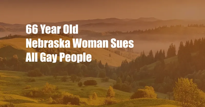 66 Year Old Nebraska Woman Sues All Gay People