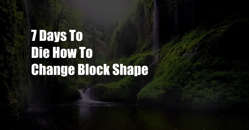 7 Days To Die How To Change Block Shape