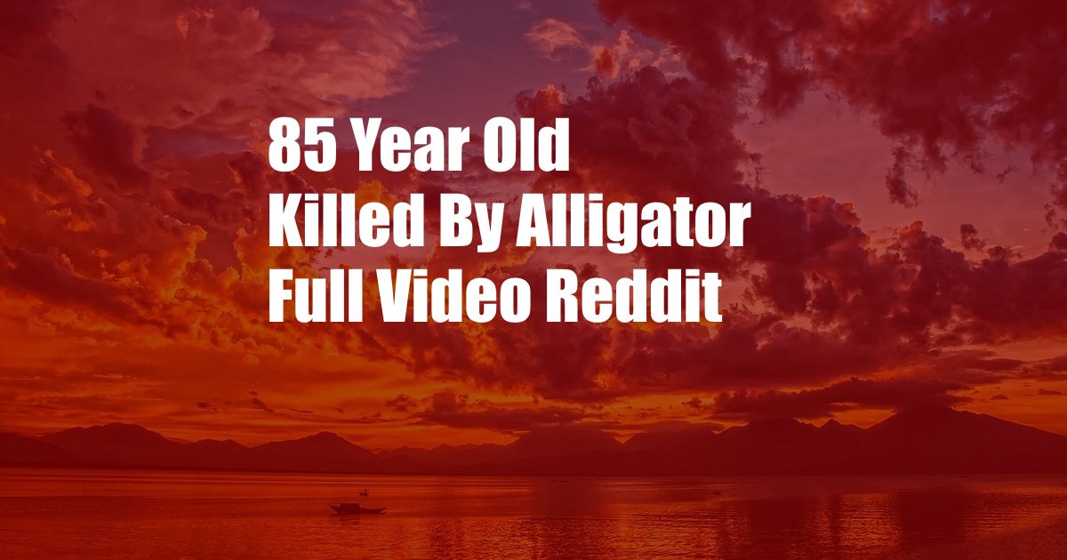 85 Year Old Killed By Alligator Full Video Reddit