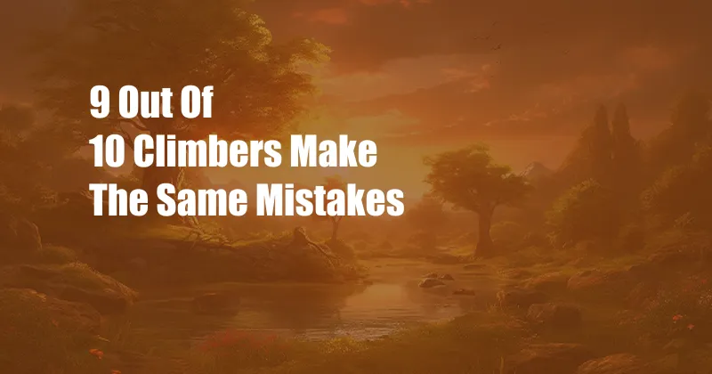 9 Out Of 10 Climbers Make The Same Mistakes