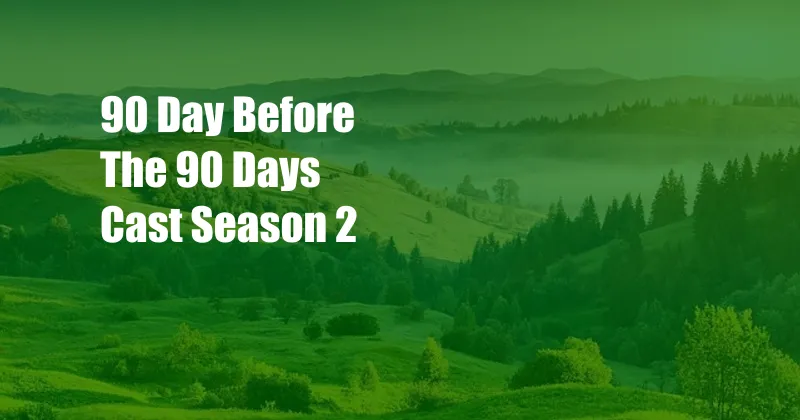 90 Day Before The 90 Days Cast Season 2